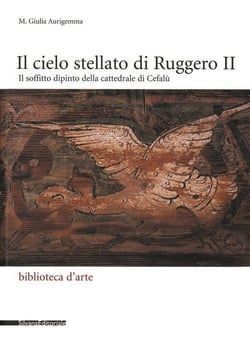Il cielo stellato di Ruggero II : il soffitto dipinto della cattedrale di Cefalù