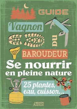 Guide du baroudeur : Se nourrir en pleine nature : 25 plantes, eau, cuisson...