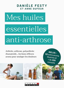Mes huiles essentielles anti-arthrose - arthrite, arthrose, polyarthrite, rhumatoïde... les bons réflexes aroma pour soulager les douleurs