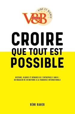 Croire que tout est possible - histoire, gloires et déboires de l'entreprise V and B : du magasin né en Mayenne à la franchise internationale