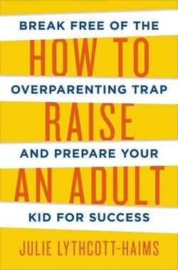 How to raise an adult - break free of the overparenting trap and prepare your kid for success