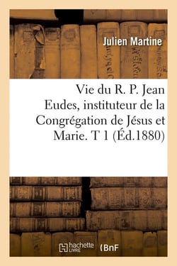 Vie du r. p. jean eudes, instituteur de la congregation de jesus et marie. t 1 (ed.1880)