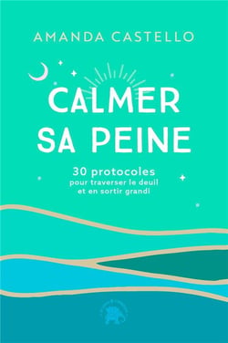 Calmer sa peine : 30 protocoles pour traverser le deuil et en sortir grandi