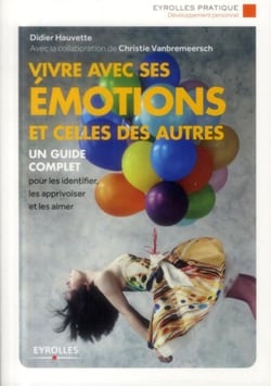 Vivre avec ses émotions et celles des autres - un guide complet pour les identifier, les apprivoiser (2e édition)