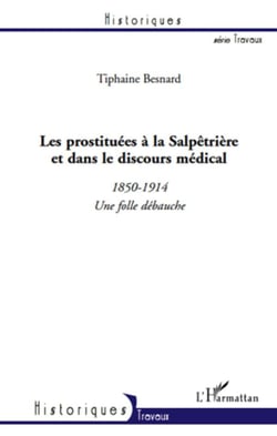 Les prostituées à la salpêtrière et dans le discours médical - 1850-1914, une folle débauche