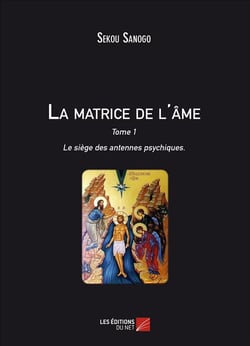 La matrice de l'ame : le siege des antennes psychiques - tome i. l'effet de l'esprit sur le corps. d