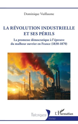 La Révolution industrielle et ses périls : La promesse démocratique à l'épreuve du malheur ouvrier en France (1830-1870)