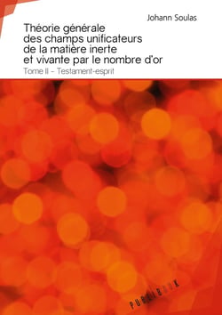 Théorie générale des champs unificateurs de la matière inerte et vivante par le nombre d'or Tome 2