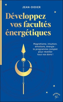 Développez vos facultes énergétiques : Magnétisme, intuition, émotions, énergie : le programme complet