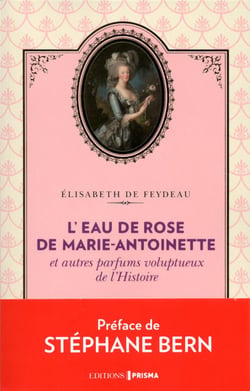 L'eau de rose de marie-antoinette et autres parfums voluptueux de l'histoire