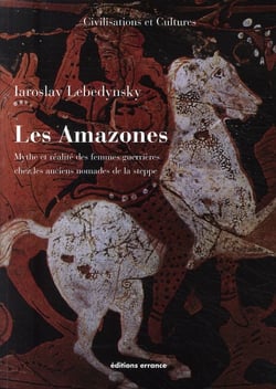Les amazones - mythe et réalité des femmes guerrières chez les anciens nomades de la steppe