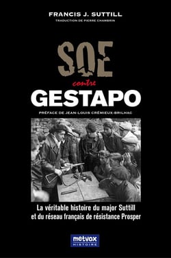 SOE contre Gestapo : la véritable histoire du  major Suttill et du réseau français de résistance Prosper