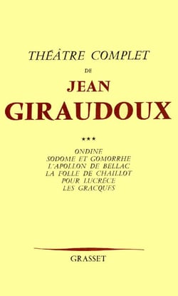 Théâtre complet Tome 3 - Ondine - Sodome et Gomorrhe - l'appolon de Bellac - la folie de Chaillot - pour Lucrèce - les Gracques