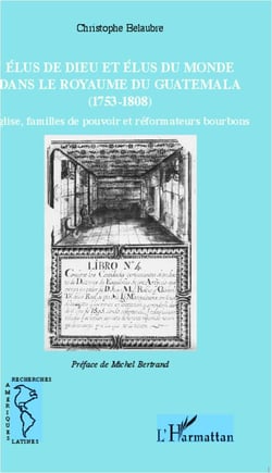Élus de dieu et élus du monde dans le royaume du Guatemala (1753-1808) - église, familles de pouvoir et réformateurs bourbons