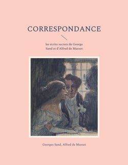 Correspondance : les écrits secrets de George Sand et d'Alfred de Musset