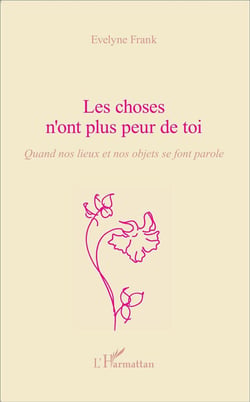 Les choses n'ont plus peur de toi - quand nos lieux et nos objets se font parole