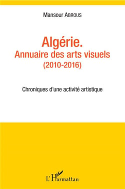Algérie, annuaire des arts visuels (2010-2016) - chroniques d'une activite artistique