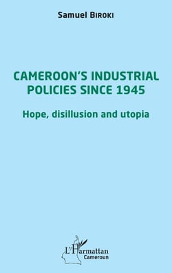 Cameroon's industrial policies since 1945 : hope, disillusion and utopia