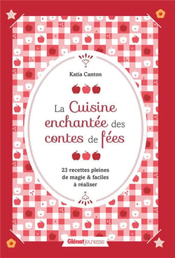 La cuisine enchantée des contes de fées - 23 recettes pleines de magie et faciles à réaliser