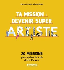 Ta mission : devenir super artiste : 20 missions pour réaliser des vrais chefs-d'oeuvre