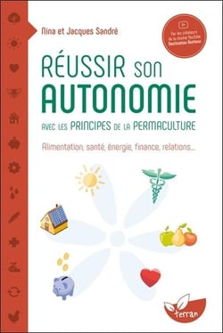 Réussir son autonomie avec les principes de la permaculture : Alimentation, santé, énergie, finance, relations...