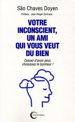 Votre inconscient, un ami qui vous veut du bien - cessez d'avoir peur, choisissez le bonheur !