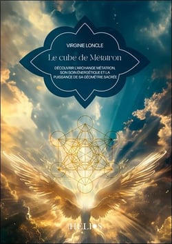 Le cube de Métatron : Découvrir l'archange Métatron, son soin énergetique et la puissance de sa géométrie cachée