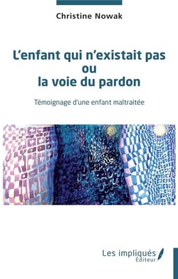 L'enfant qui n'existait pas ou la voie du pardon : témoignage d'une enfant maltraitée
