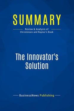 Summary: The Innovator's Solution : Review and Analysis of Christensen and Raynor's Book