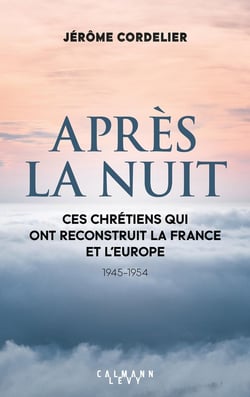 Après la nuit : ces chrétiens qui ont reconstruit la France et l'Europe (1945-1954)