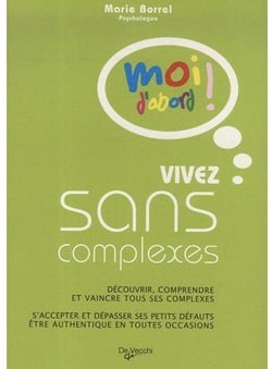 Vivez sans complexe - découvrir, comprendre et vaincre tous ses complexes - s'accepter et dépasser ses petits défauts, être authentique en toutes occasions