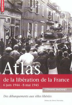 Atlas de la libération de la france, 6 juin 1944 - 8 mai 1945 - des débarquements aux villes libérées