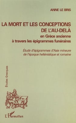 LA MORT ET LES CONCEPTIONS DE L'AU-DELÀ EN GRÈCE ANCIENNE À TRAVERS LES ÉPIGRAMMES FUNÉRAIRES : Etudes d'épigrammes d'Asie mineure de l'époque hellénistique et romaine
