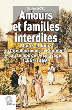 Amours et familles interdites : Blancs et Noirs à l'île Bourbon (La Réunion) au temps de l'esclavage