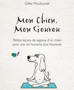 Mon chien, mon gourou - petites leçons de sagesse d'un chien pour une vie plus heureuse