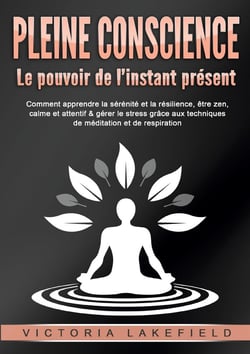 PLEINE CONSCIENCE - Le pouvoir de l'instant présent : Comment apprendre la sérénité et la résilience, être zen, calme et attentif & gérer le stress grâce aux techniques de méditation et de respiration