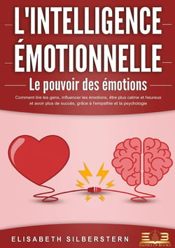 L'INTELLIGENCE ÉMOTIONNELLE - Le pouvoir des émotions : Comment lire les gens, influencer les émotions, être plus calme et heureux et avoir plus de succès, grâce à l'empathie et la psychologie.