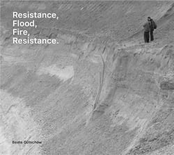 Beate gutschow : Resistance, flood, fire, resistance