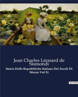Storia Delle Repubbliche Italiane Dei Secoli Di Mezzo Vol Xi : Le repubbliche italiane: un mosaico di potere e intrighi