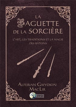 La baguette de la sorcière - l'art, les traditions et la magie des bâtons