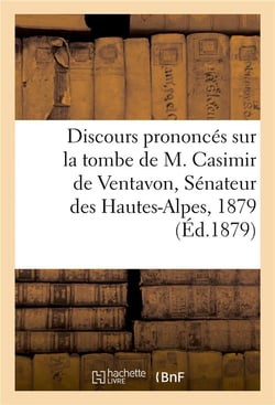 Discours prononces sur la tombe de m. casimir de ventavon, senateur des hautes-alpes, 1879