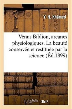Venus biblion, arcanes physiologiques. la beaute conservee et restituee par la science