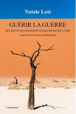 Guérir la guerre - des récits qui soignent les blessures de l'âme - expériences d'un psychothérapeute