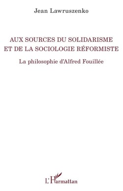 Aux sources du solidarisme et de la sociologie réformiste - la philosophie d'Alfred Fouillée
