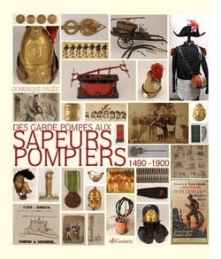 Des garde-pompes aux sapeurs-pompiers, 1490-1900 : la naissance des services d'incendie racontée par un collectionneur