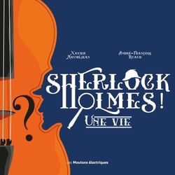 Sherlock Holmes ! Une vie