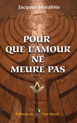 Pour que l'amour ne meure pas : Pérégrinations au coeur de la Franc-maçonnerie