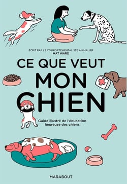 Ce que veut mon chien : guide illustré de l'éducation heureuse des chiens