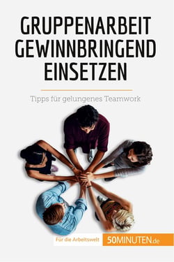 Gruppenarbeit gewinnbringend einsetzen : Tipps für gelungenes Teamwork