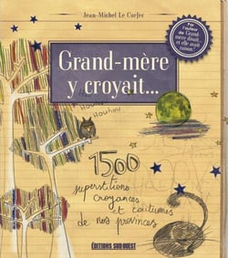 Grand-mère y croyait... 1500 superstitions, croyances et coutumes de nos provinces